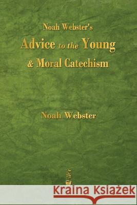 Noah Webster's Advice to the Young and Moral Catechism Noah Webster 9781603866118