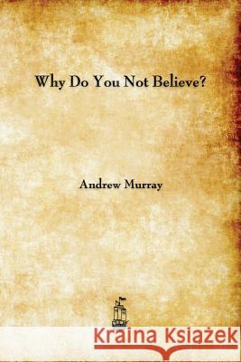 Why Do You Not Believe? Andrew Murray (The London School of Economics and Political Science University of London UK) 9781603866279 Merchant Books