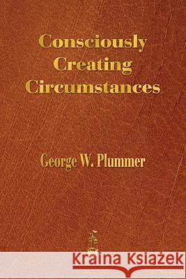 Consciously Creating Circumstances George Winslow Plummer 9781603866309