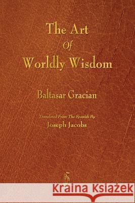The Art of Worldly Wisdom Baltasar Gracian, Joseph Jacobs 9781603866798