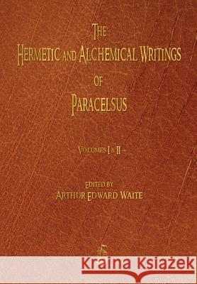 The Hermetic and Alchemical Writings of Paracelsus - Volumes One and Two Paracelsus, Arthur Edward Waite 9781603866965