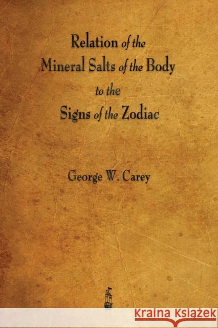 Relation of the Mineral Salts of the Body to the Signs of the Zodiac George W Carey 9781603867047 Merchant Books