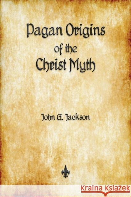 Pagan Origins of the Christ Myth John G. Jackson 9781603867320 Watchmaker Publishing