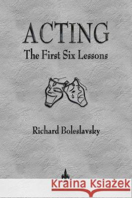 Acting: The First Six Lessons Richard Boleslavsky 9781603867368 Watchmaker Publishing
