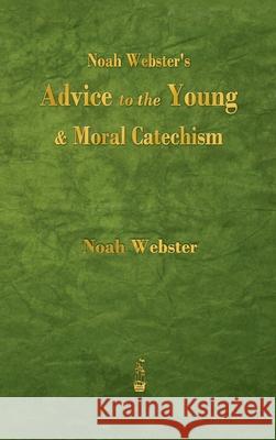 Noah Webster's Advice to the Young and Moral Catechism Noah Webster 9781603868464