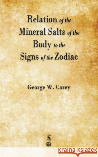 Relation of the Mineral Salts of the Body to the Signs of the Zodiac George W Carey 9781603868600 Merchant Books