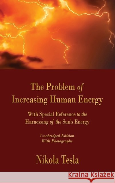 The Problem of Increasing Human Energy: With Special Reference to the Harnessing of the Sun's Energy Tesla, Nikola 9781603868709 Merchant Books