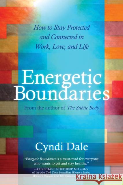 Energetic Boundaries: How to Stay Protected and Connected in Work, Love, and Life Dale, Cyndi 9781604075618 0