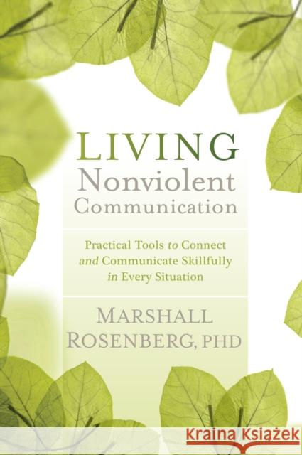 Living Nonviolent Communication: Practical Tools to Connect and Communicate Skillfully in Every Situation Marshall Rosenberg 9781604077872