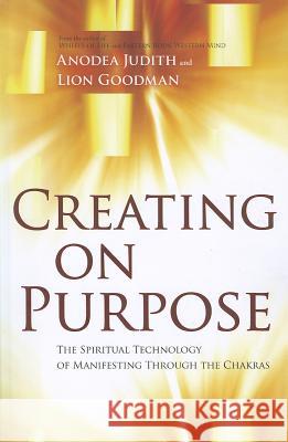 Creating on Purpose: The Spiritual Technology of Manifesting Through the Chakras Judith, Anodea 9781604078527