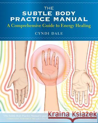 The Subtle Body Practice Manual: A Comprehensive Guide to Energy Healing Dale, Cyndi 9781604078794