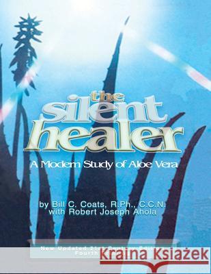 The Silent Healer: A Modern Study of Aloe Vera Bill C. Coats Robert Joseph Ahola 9781604142211