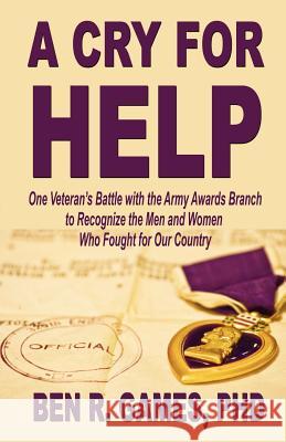 A Cry for Help - One Veteran's Battle with the Army Awards Branch to Recognize the Men and Women Who Fought for Our Country Ben R. Games 9781604146226 Fideli Publishing