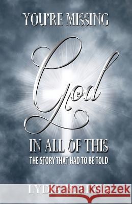 You're Missing the God in All of This - The Story That Had to Be Told Lydia M. Lewis 9781604147353