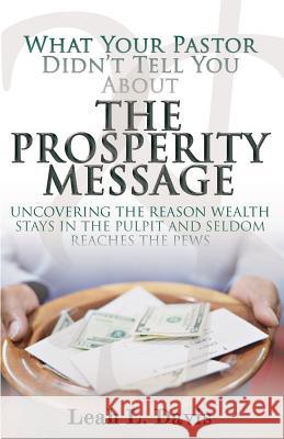 What Pastors Don't Tell You About the Prosperity Message: Uncovering the reasons wealth stays in the pulpit and seldom reaches the pews! Pride, Leah 9781604148411