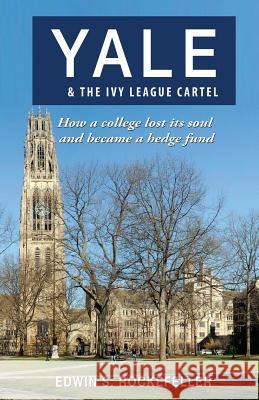 Yale & The Ivy League Cartel - How a college lost its soul and became a hedge fund Rockefeller, Edwin S. 9781604148725 Fideli Publishing