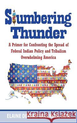 Slumbering Thunder: A Primer for Confronting the Spread of Federal Indian Policy and Tribalism Overwhelming America Elaine Devary Willman 9781604149067 Fideli Publishing Inc.
