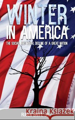 Winter in America: The Social and Moral Decline of A Great Nation Britt, Ruben, Jr. 9781604149173 Fideli Publishing Inc.