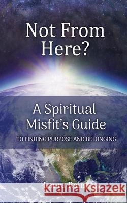 Not from Here?: A Spiritual Misfit's Guide to Finding Purpose and Belonging Rain, Laura 9781604149975 Soul Evolve, Inc.