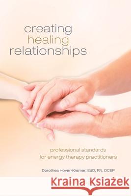 Creating Healing Relationships: Professional Standards for Energy Therapy Practitioners Dorothea Hover-Kramer 9781604152760