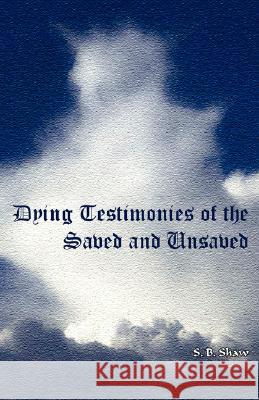 Dying Testimonies of Saved and Unsaved S. B. Shaw 9781604161564 Reformation Publishing