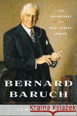 Bernard Baruch: The Adventures of a Wall Street Legend James Grant 9781604190663