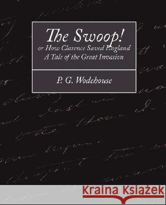 The Swoop! or How Clarence Saved England - A Tale of the Great Invasion P G Wodehouse 9781604243260 Book Jungle