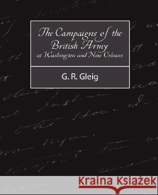 The Campaigns of the British Army at Washington and New Orleans 1814-1815 R. Gleig G 9781604245714 Book Jungle