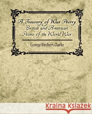 A Treasury of War Poetry British and American Poems of the World War 1914-1917 Herbert Clarke Georg 9781604247367 Book Jungle