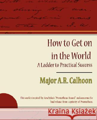 How to Get on in the World - A Ladder to Practical Success A. R. Calhoon Majo 9781604247589