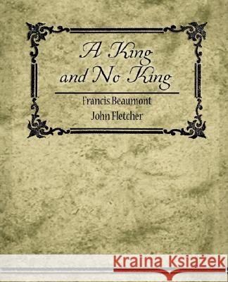 A King, and No King Francis Beaumont John Fletcher 9781604249781