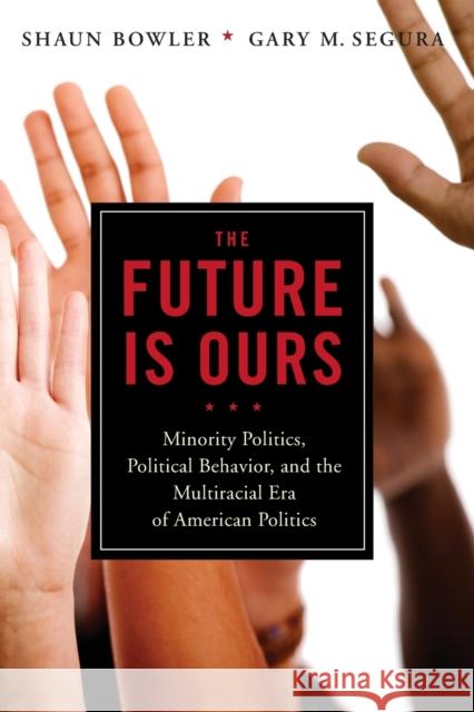 The Future Is Ours: Minority Citizens, Political Behavior, and the Multiracial Era of American Politics Bowler, Shaun 9781604267273