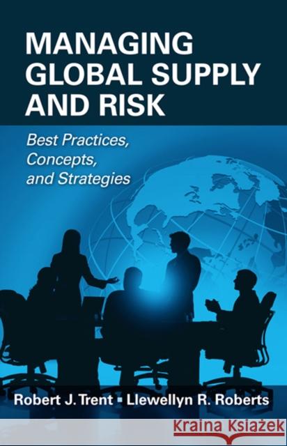 Managing Global Supply and Risk: Best Practices, Concepts, and Strategies Robert J. Trent Llewellyn R. Roberts 9781604270143