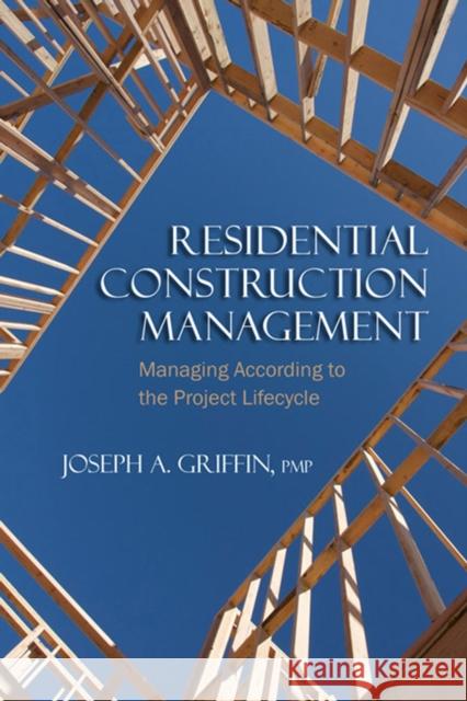 Residential Construction Management: Managing According to the Project Lifecycle Joseph A. Griffin 9781604270228 J. Ross Publishing