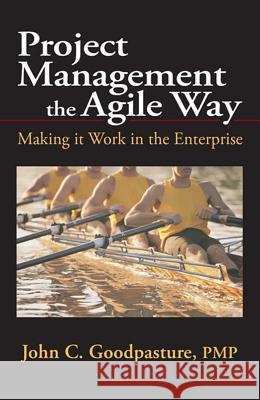 Project Management the Agile Way: Making It Work in the Enterprise John C. Goodpasture 9781604270273 J. Ross Publishing