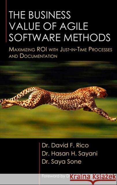The Business Value of Agile Software Methods: Maximizing ROI with Just-In-Time Processes and Documentation David F. Rico Hasan H. Sayani Saya Sone 9781604270310 J. Ross Publishing