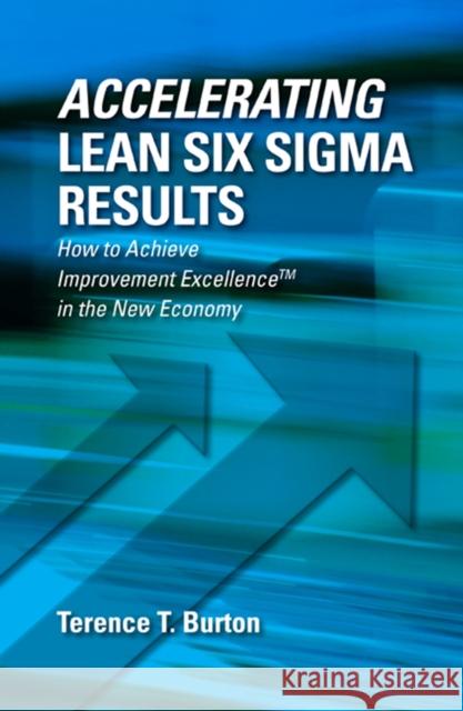 Accelerating Lean Six SIGMA Results: How to Achieve Improvement Excellence in the New Economy Burton, Terence 9781604270549