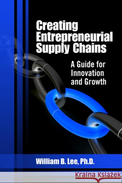Creating Entrepreneurial Supply Chains: A Guide for Innovation and Growth Lee, William 9781604270624 J. Ross Publishing