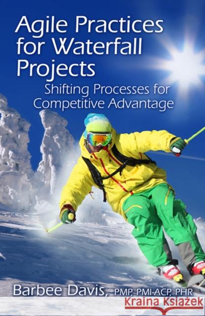 Agile Practices for Waterfall Projects: Shifting Processes for Competitive Advantage Barbee, Ma Davis 9781604270839 J. Ross Publishing