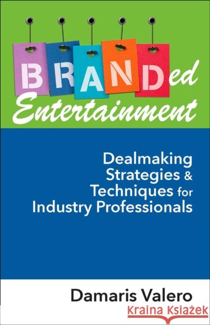 Branded Entertainment: Dealmaking Strategies & Techniques for Industry Professionals Valero, Damaris 9781604270945 ROUNDHOUSE PUBLISHING GROUP