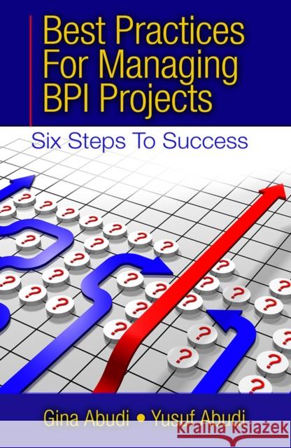 Best Practices for Managing Bpi Projects: Six Steps to Success Gina Abudi Yusuf Abudi 9781604270969 J. Ross Publishing