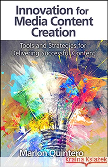 Innovation for Media Content Creation: Tools and Strategies for Delivering Successful Content Quintero, Marlon 9781604271041