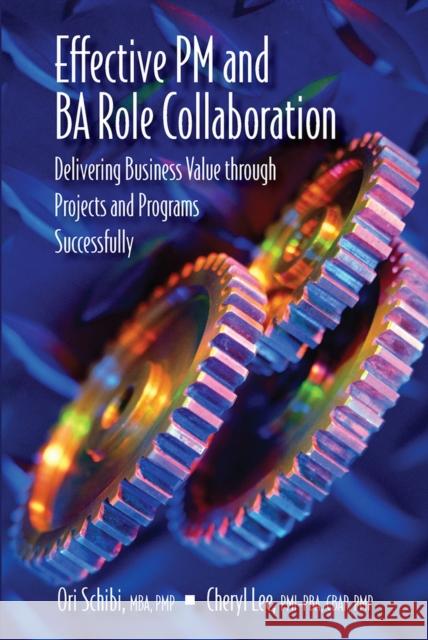 Effective PM and Ba Role Collaboration: Delivering Business Value Through Projects and Programs Successfully Ori Schibi 9781604271133 J. Ross Publishing