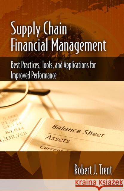 Supply Chain Financial Management: Best Practices, Tools, and Applications for Improved Performance Robert J. Trent 9781604271164 J. Ross Publishing