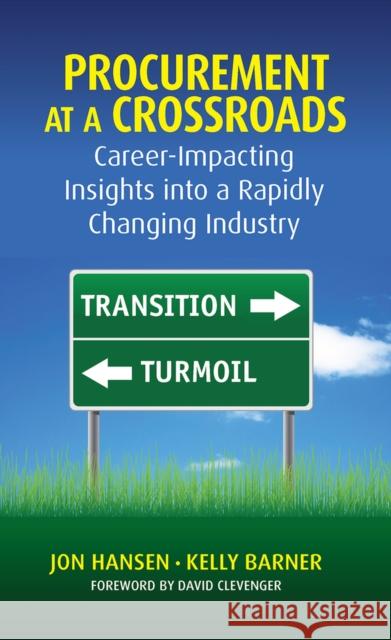 Procurement at a Crossroads: Career-Impacting Insights Into a Rapidly Changing Industry Jon Hansen Kelly Barner 9781604271171