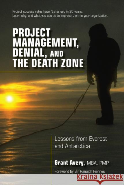 Project Management, Denial, and the Death Zone: Lessons from Everest and Antarctica Grant Avery 9781604271195 J. Ross Pub. Inc.