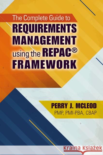 The Complete Guide to Requirements Management Using the Repac(r) Framework Perry McLeod 9781604271355 J. Ross Publishing