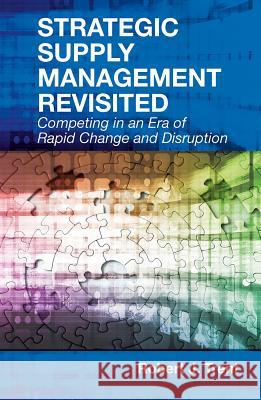Strategic Supply Management Revisited: Competing in an Era of Rapid Change and Disruption Robert J. Trent 9781604271508 J. Ross Publishing