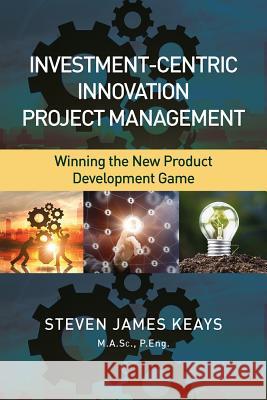 Investment-Centric Innovation Project Management: Winning the New Product Development Game Steven J. Keays 9781604271515 J. Ross Publishing