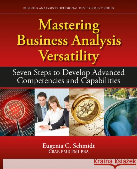 Mastering Business Analysis Versatility: Seven Steps to Developing Advanced Competencies and Capabilities Schmidt, Eugenia C. 9781604271577 J. Ross Publishing